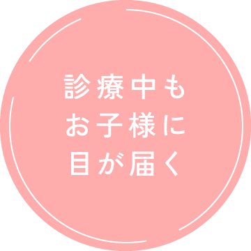 診療中もお子様に目が届く